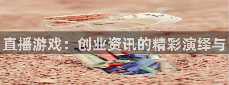 手机版优贝娱乐客户端下载：直播游戏：创业资讯的精彩演绎与