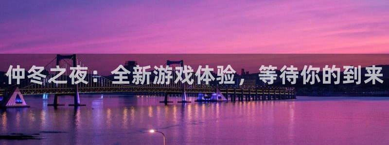 优贝娱乐注册平台：仲冬之夜：全新游戏体验，等待你的到来