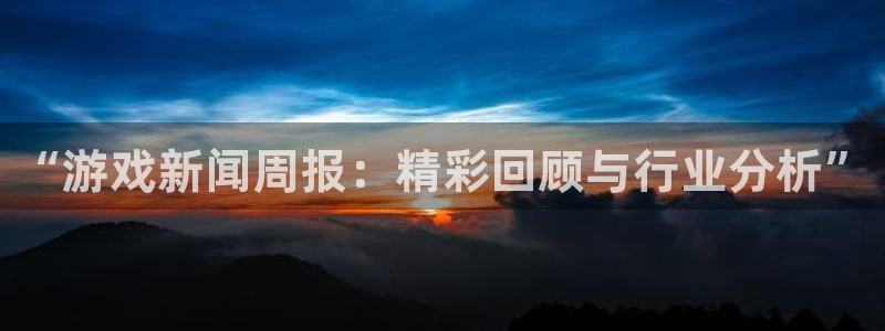 优贝娱乐Ii：“游戏新闻周报：精彩回顾与行业分析”