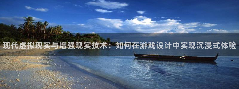 优贝娱乐平台登陆：现代虚拟现实与增强现实技术：如何在游戏设计