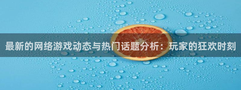 优贝娱乐集团：最新的网络游戏动态与热门话题分析：玩家的狂欢时