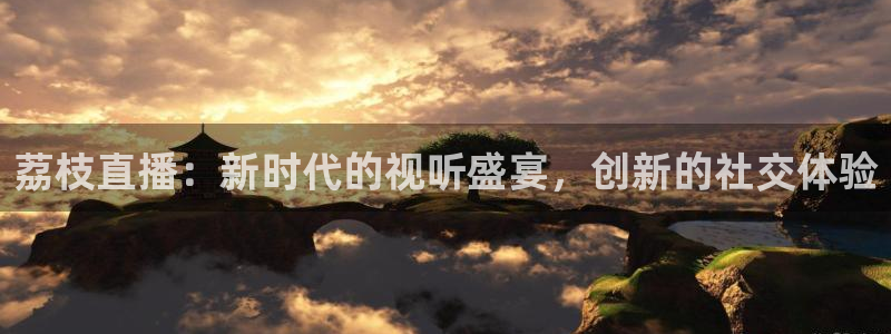 劲爆体育直播单：荔枝直播：新时代的视听盛宴，创新的社交体验